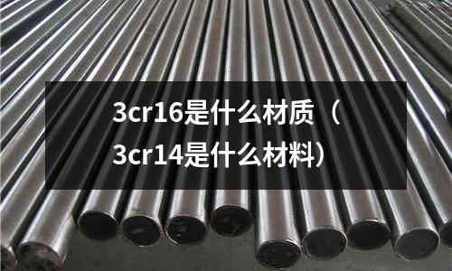 3cr16是什么材质(3cr14是什么材料)