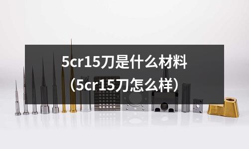 5cr15刀是什么材料(5cr15刀怎么样)