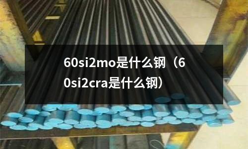 60si2mo是什么钢(60si2cra是什么钢)