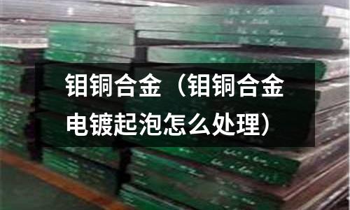 钼铜合金(钼铜合金电镀起泡怎么处理)