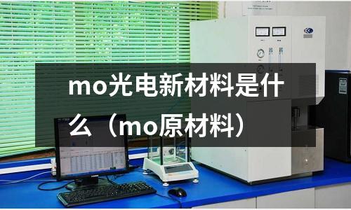 mo光电新材料是什么(mo原材料)