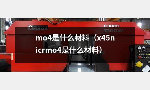mo4是什么材料(x45nicrmo4是什么材料)