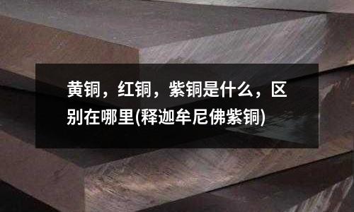 黄铜,红铜,紫铜是什么,区别在哪里(释迦牟尼佛紫铜)