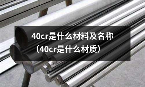 40cr是什么材料及名称(40cr是什么材质)