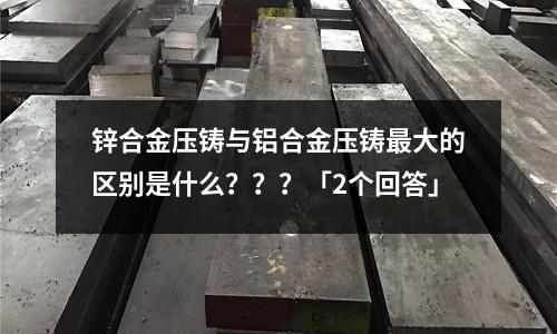 锌合金压铸与铝合金压铸最大的区别是什么???「2个回答」