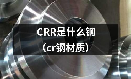 CRR是什么钢(cr钢材质)