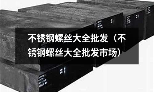 不锈钢螺丝大全批发(不锈钢螺丝大全批发市场)