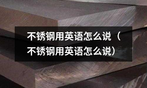 不锈钢用英语怎么说(不锈钢用英语怎么说)