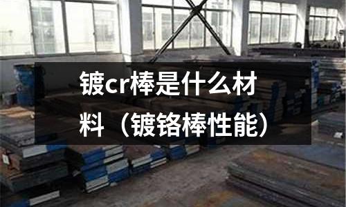 镀cr棒是什么材料(镀铬棒性能)