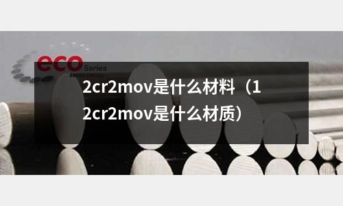 2cr2mov是什么材料(12cr2mov是什么材质)
