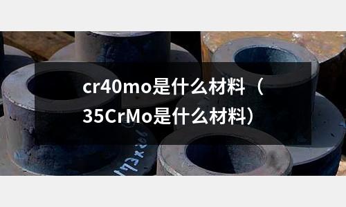 cr40mo是什么材料(35CrMo是什么材料)