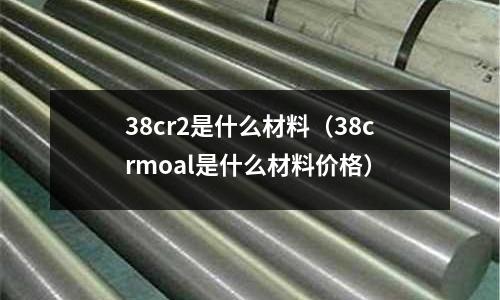 38cr2是什么材料(38crmoal是什么材料价格)