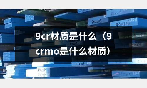 9cr材质是什么(9crmo是什么材质)