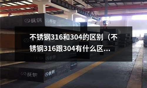 不锈钢316和304的区别(不锈钢316跟304有什么区别)