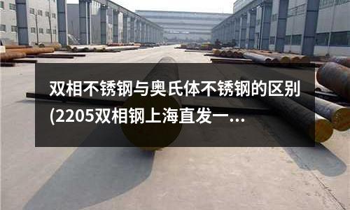 双相不锈钢与奥氏体不锈钢的区别(2205双相钢上海直发一现货库存)