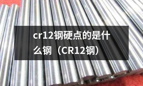 cr12钢硬点的是什么钢(CR12钢)