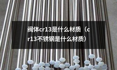 阀体cr13是什么材质(cr13不锈钢是什么材质)