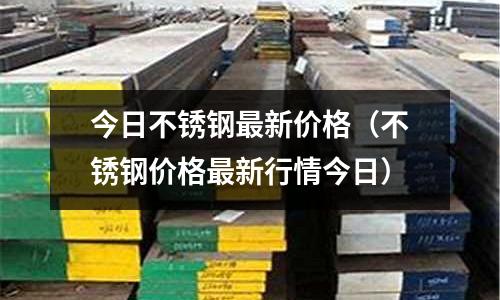 今日不锈钢最新价格(不锈钢价格最新行情今日)