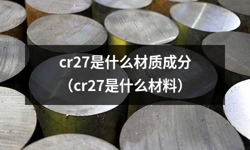 cr27是什么材质成分(cr27是什么材料)