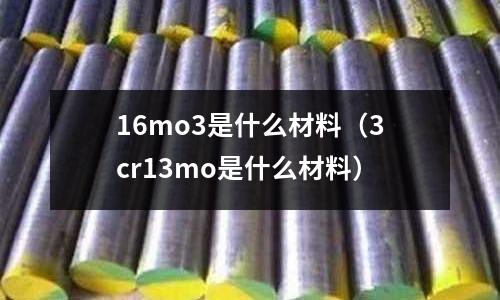 16mo3是什么材料(3cr13mo是什么材料)