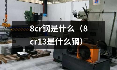 8cr钢是什么(8cr13是什么钢)