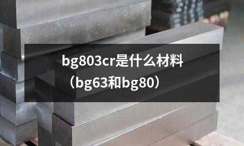 bg803cr是什么材料(bg63和bg80)