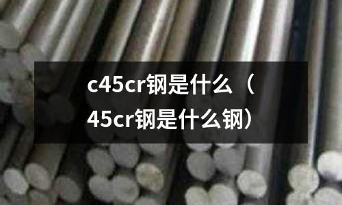 c45cr钢是什么(45cr钢是什么钢)