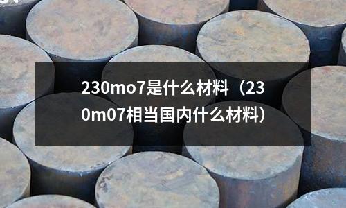 230mo7是什么材料(230m07相当国内什么材料)