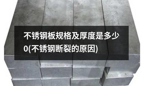 不锈钢板规格及厚度是多少0(不锈钢断裂的原因)