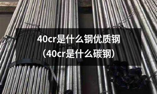 40cr是什么钢优质钢(40cr是什么碳钢)