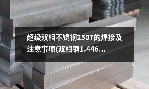 超级双相不锈钢2507的焊接及注意事项(双相钢1.4462/1.4410)