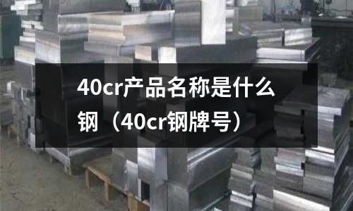40cr产品名称是什么钢(40cr钢牌号)