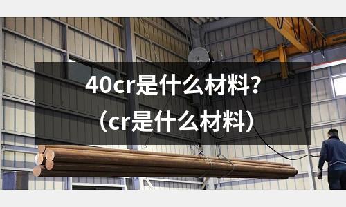 40cr是什么材料?(cr是什么材料)