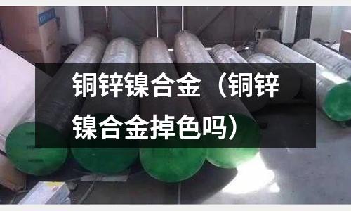 铜锌镍合金(铜锌镍合金掉色吗)