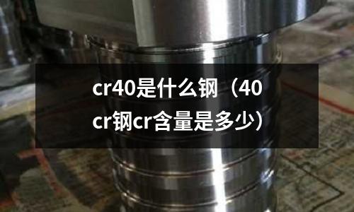 cr40是什么钢(40cr钢cr含量是多少)