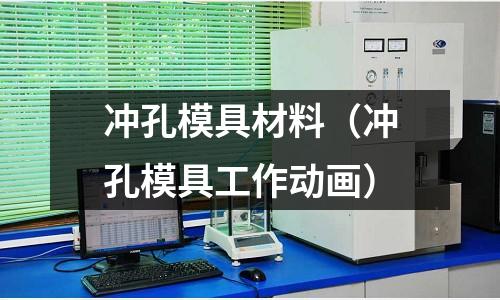 冲孔模具材料(冲孔模具工作动画)