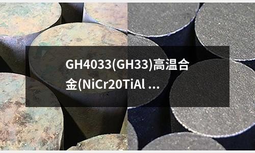 GH4033(GH33)高温合金(NiCr20TiAl 镍基高温合金)