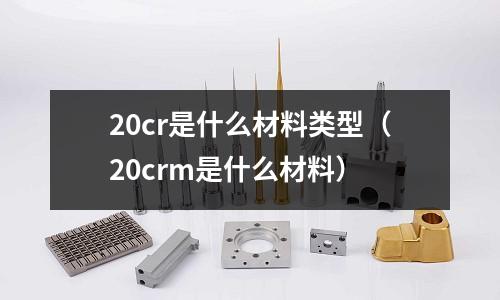 20cr是什么材料类型(20crm是什么材料)