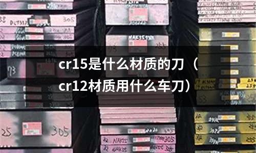 cr15是什么材质的刀(cr12材质用什么车刀)