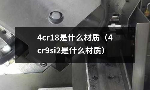 4cr18是什么材质(4cr9si2是什么材质)