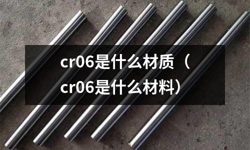 cr06是什么材质(cr06是什么材料)
