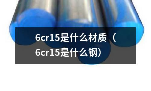 6cr15是什么材质(6cr15是什么钢)