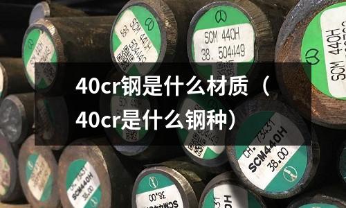 40cr钢是什么材质(40cr是什么钢种)