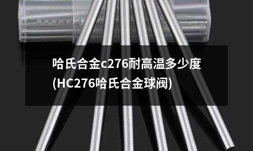哈氏合金c276耐高温多少度(HC276哈氏合金球阀)
