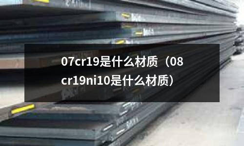 07cr19是什么材质(08cr19ni10是什么材质)