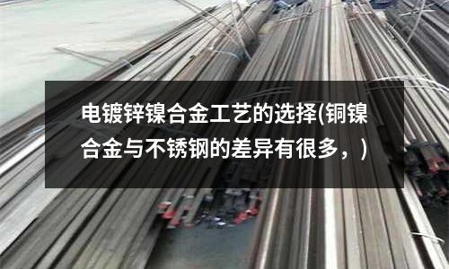 电镀锌镍合金工艺的选择(铜镍合金与不锈钢的差异有很多,)