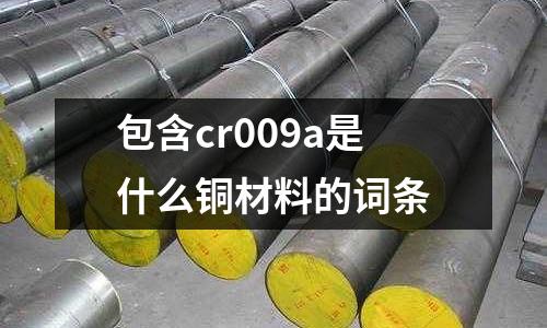 包含cr009a是什么铜材料的词条