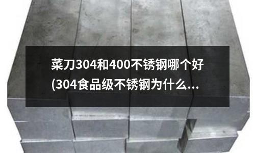 菜刀304和400不锈钢哪个好(304食品级不锈钢为什么会生锈?)