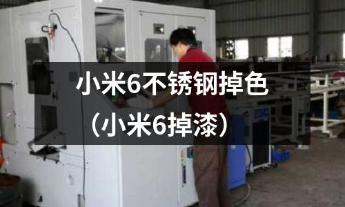小米6不锈钢掉色(小米6掉漆)
