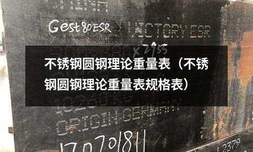 不锈钢圆钢理论重量表(不锈钢圆钢理论重量表规格表)